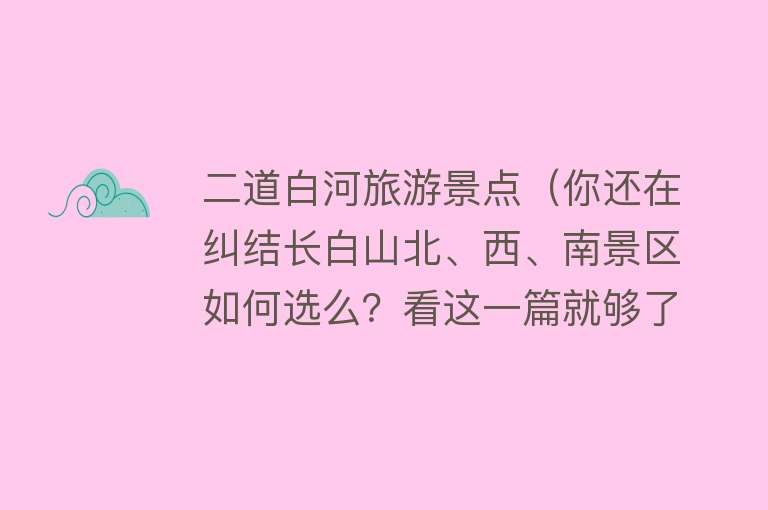 二道白河旅游景点（你还在纠结长白山北、西、南景区如何选么？看这一篇就够了！）