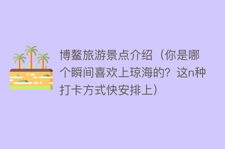 博鳌旅游景点介绍（你是哪个瞬间喜欢上琼海的？这n种打卡方式快安排上）