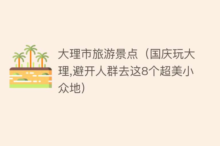 大理市旅游景点（国庆玩大理,避开人群去这8个超美小众地）