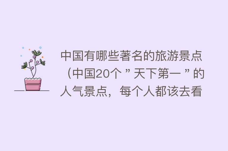 中国有哪些著名的旅游景点（中国20个＂天下第一＂的人气景点，每个人都该去看看，你去过几个）