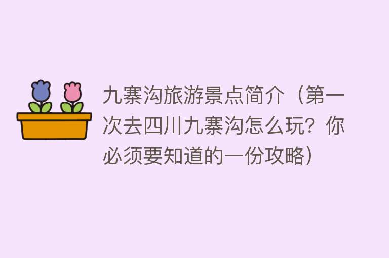 九寨沟旅游景点简介（第一次去四川九寨沟怎么玩？你必须要知道的一份攻略）