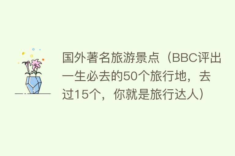 国外著名旅游景点（BBC评出一生必去的50个旅行地，去过15个，你就是旅行达人）