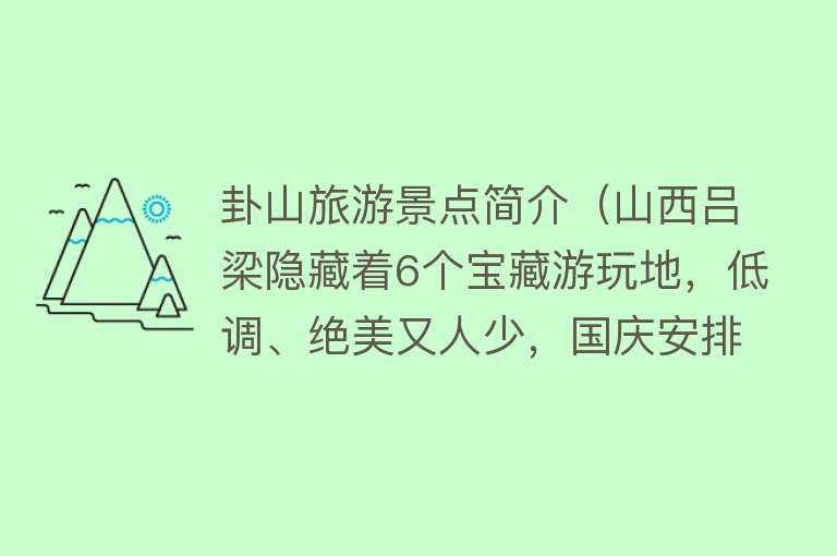 卦山旅游景点简介（山西吕梁隐藏着6个宝藏游玩地，低调、绝美又人少，国庆安排！）