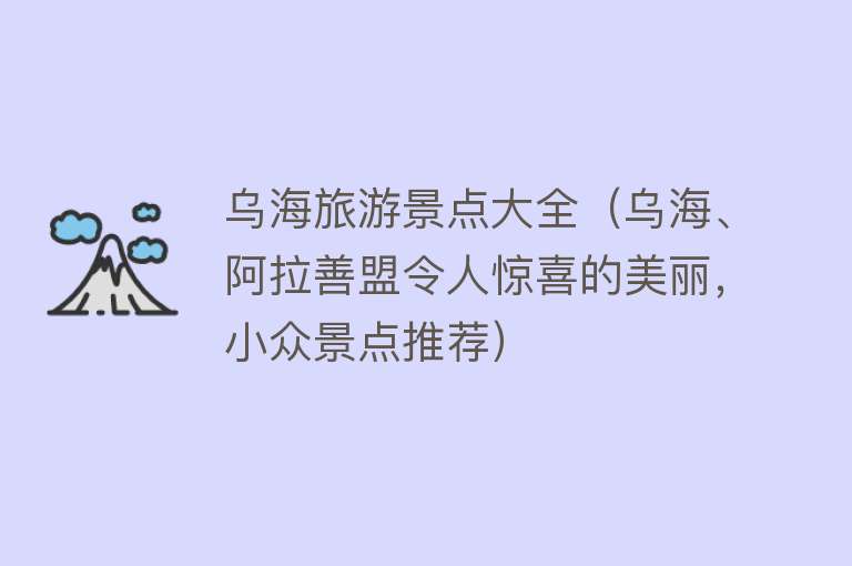 乌海旅游景点大全（乌海、阿拉善盟令人惊喜的美丽，小众景点推荐）