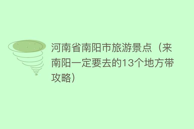 河南省南阳市旅游景点（来南阳一定要去的13个地方带攻略）