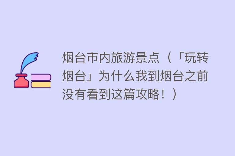 烟台市内旅游景点（「玩转烟台」为什么我到烟台之前没有看到这篇攻略！）