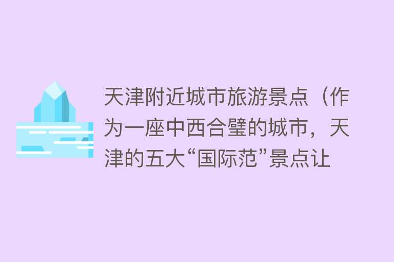 天津附近城市旅游景点（作为一座中西合璧的城市，天津的五大“国际范”景点让人流连忘返）