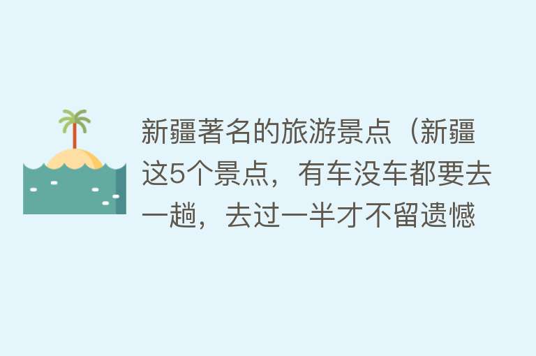 新疆著名的旅游景点（新疆这5个景点，有车没车都要去一趟，去过一半才不留遗憾）