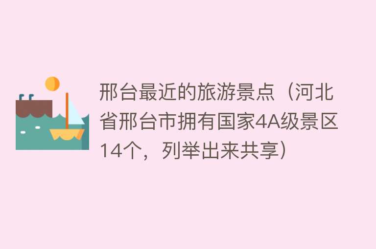 邢台最近的旅游景点（河北省邢台市拥有国家4A级景区14个，列举出来共享）