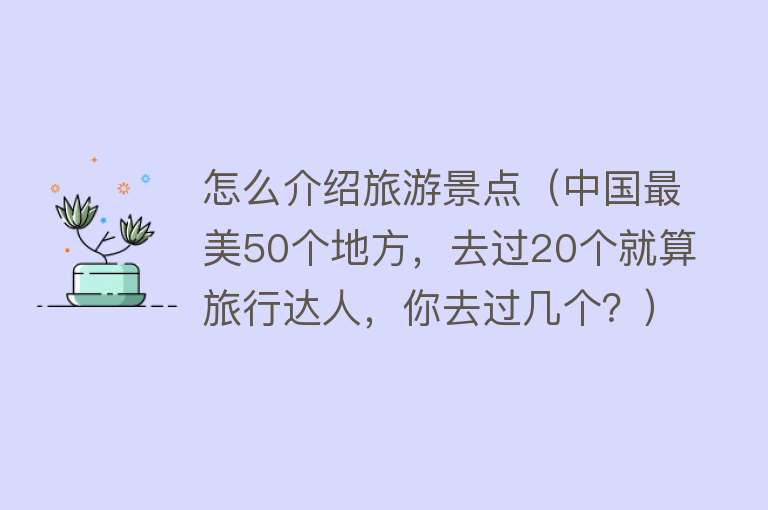 怎么介绍旅游景点（中国最美50个地方，去过20个就算旅行达人，你去过几个？）