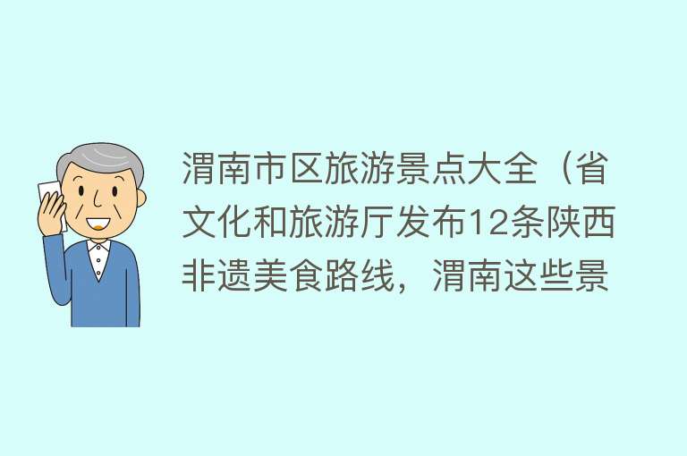 渭南市区旅游景点大全（省文化和旅游厅发布12条陕西非遗美食路线，渭南这些景点你都去过吗？）