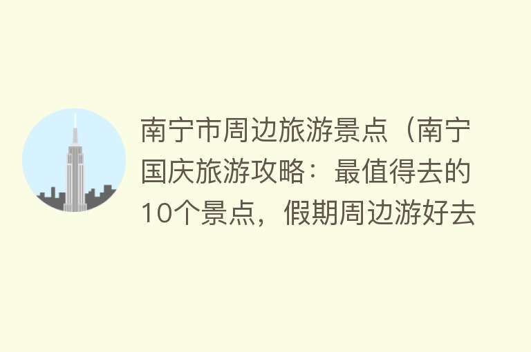 南宁市周边旅游景点（南宁国庆旅游攻略：最值得去的10个景点，假期周边游好去处）