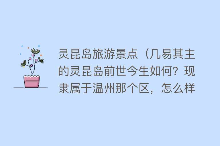 灵昆岛旅游景点（几易其主的灵昆岛前世今生如何？现隶属于温州那个区，怎么样？）