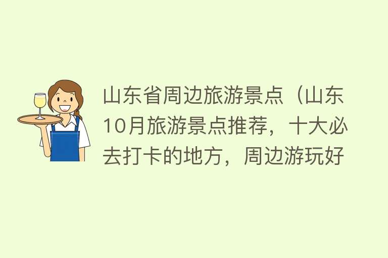 山东省周边旅游景点（山东10月旅游景点推荐，十大必去打卡的地方，周边游玩好去处）