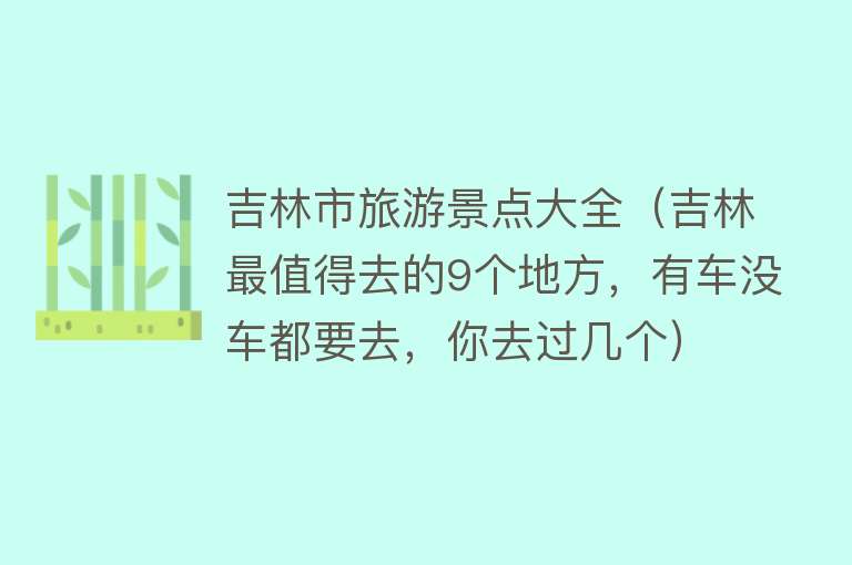 吉林市旅游景点大全（吉林最值得去的9个地方，有车没车都要去，你去过几个）