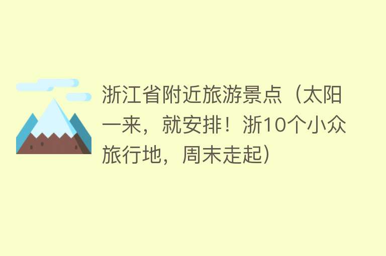 浙江省附近旅游景点（太阳一来，就安排！浙10个小众旅行地，周末走起）