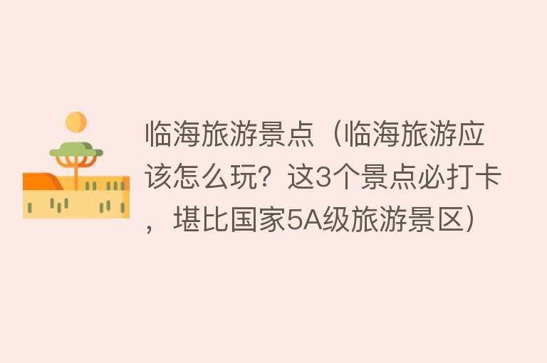 临海旅游景点（临海旅游应该怎么玩？这3个景点必打卡，堪比国家5A级旅游景区）