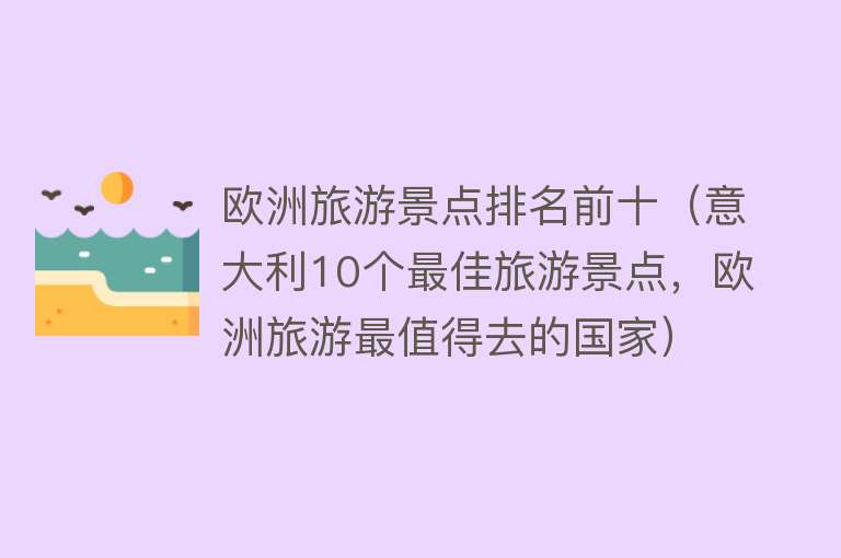 欧洲旅游景点排名前十（意大利10个最佳旅游景点，欧洲旅游最值得去的国家）