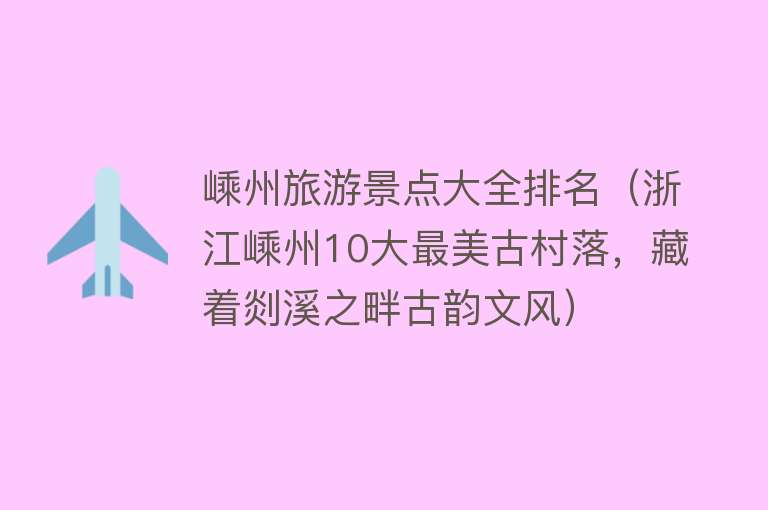 嵊州旅游景点大全排名（浙江嵊州10大最美古村落，藏着剡溪之畔古韵文风）