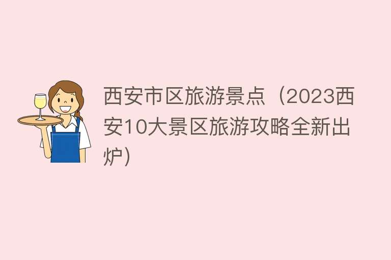 西安市区旅游景点（2023西安10大景区旅游攻略全新出炉）