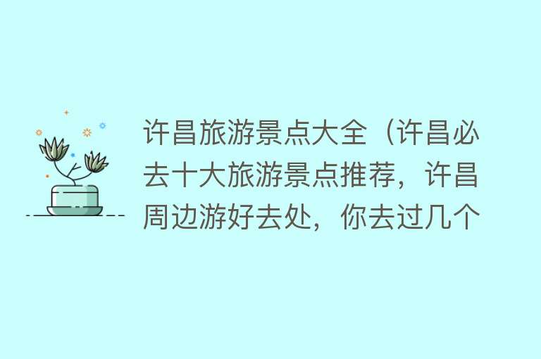 许昌旅游景点大全（许昌必去十大旅游景点推荐，许昌周边游好去处，你去过几个？）