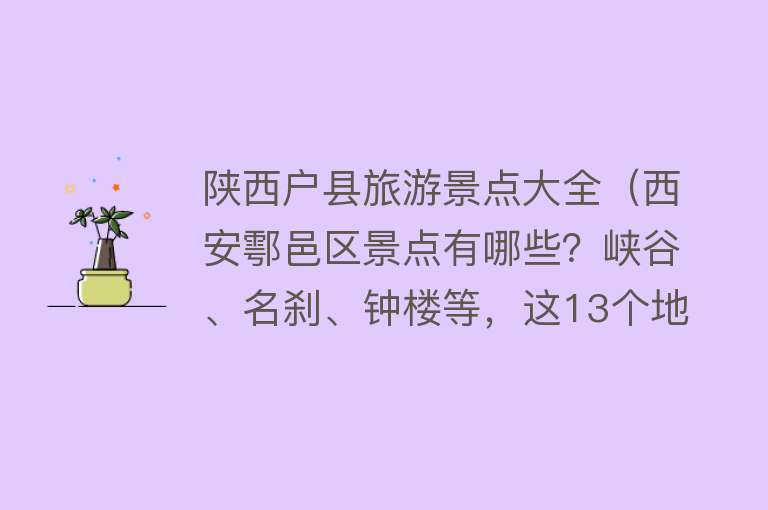 陕西户县旅游景点大全（西安鄠邑区景点有哪些？峡谷、名刹、钟楼等，这13个地方很有看头）