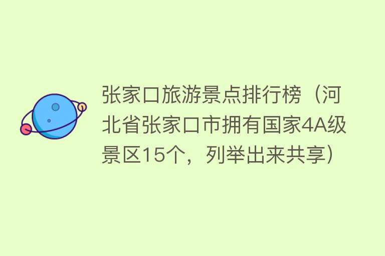 张家口旅游景点排行榜（河北省张家口市拥有国家4A级景区15个，列举出来共享）