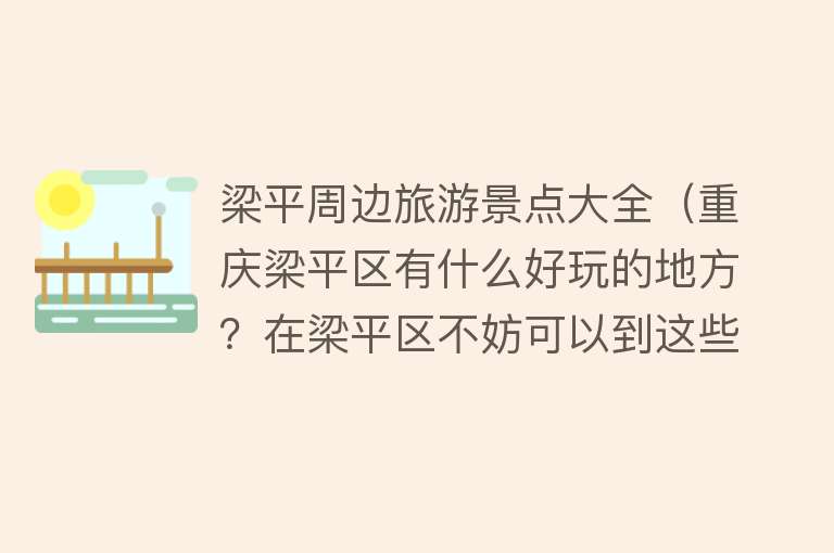 梁平周边旅游景点大全（重庆梁平区有什么好玩的地方？在梁平区不妨可以到这些地方走走）