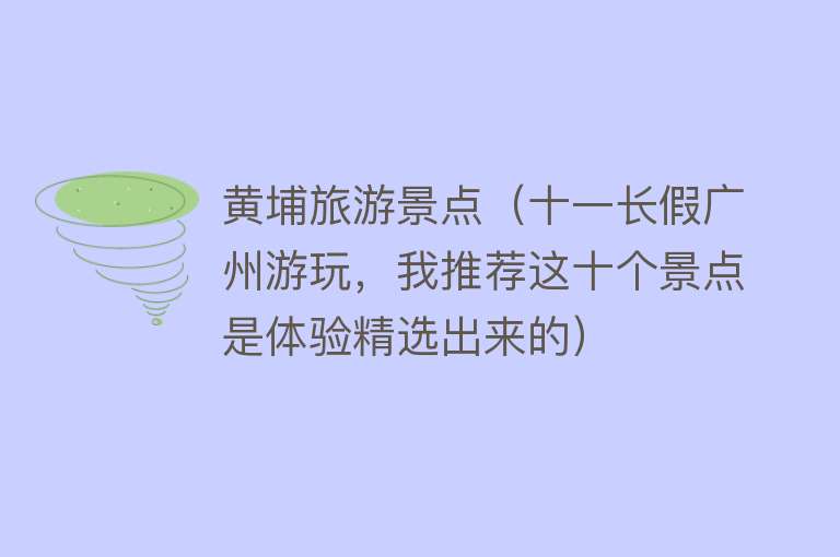 黄埔旅游景点（十一长假广州游玩，我推荐这十个景点是体验精选出来的）