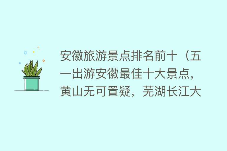 安徽旅游景点排名前十（五一出游安徽最佳十大景点，黄山无可置疑，芜湖长江大桥也算？）