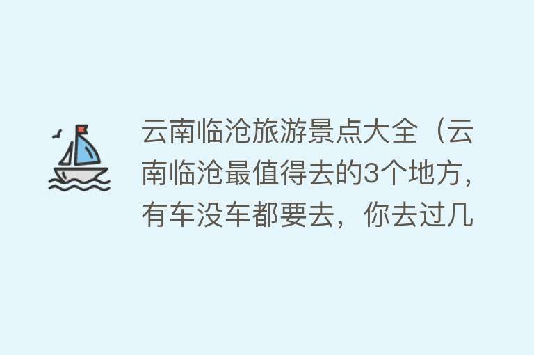 云南临沧旅游景点大全（云南临沧最值得去的3个地方，有车没车都要去，你去过几个）