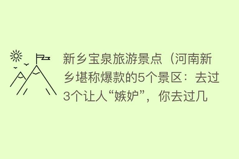 新乡宝泉旅游景点（河南新乡堪称爆款的5个景区：去过3个让人“嫉妒”，你去过几个）