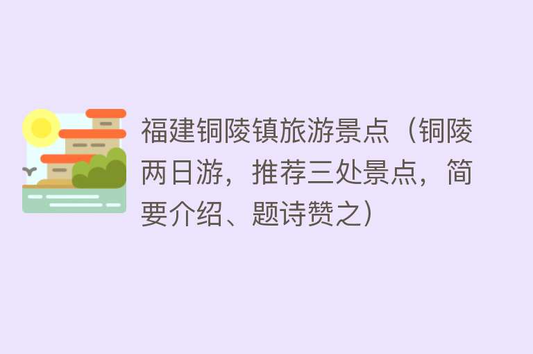 福建铜陵镇旅游景点（铜陵两日游，推荐三处景点，简要介绍、题诗赞之）