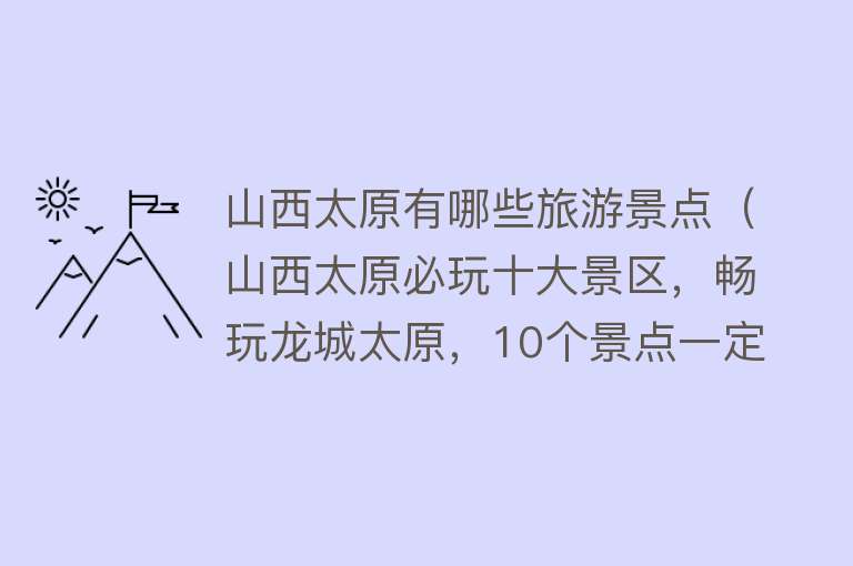 山西太原有哪些旅游景点（山西太原必玩十大景区，畅玩龙城太原，10个景点一定不要错过！）