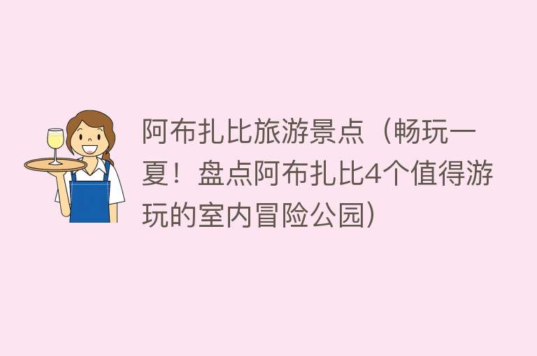 阿布扎比旅游景点（畅玩一夏！盘点阿布扎比4个值得游玩的室内冒险公园）