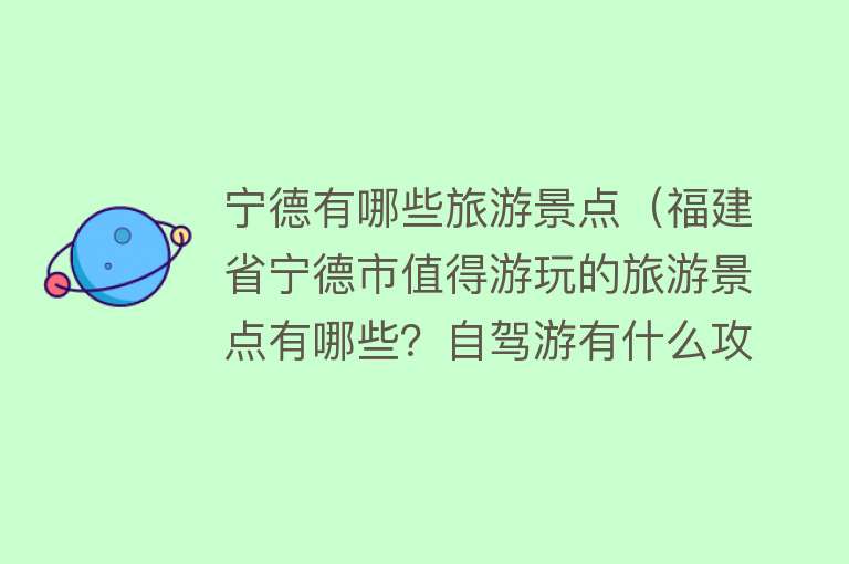 宁德有哪些旅游景点（福建省宁德市值得游玩的旅游景点有哪些？自驾游有什么攻略？）