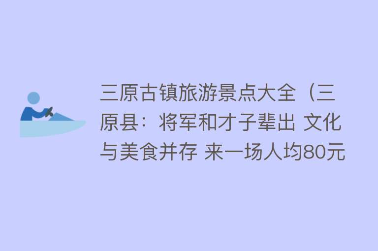 三原古镇旅游景点大全（三原县：将军和才子辈出 文化与美食并存 来一场人均80元的旅行？）