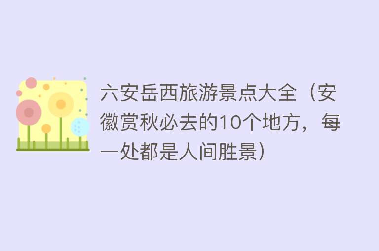 六安岳西旅游景点大全（安徽赏秋必去的10个地方，每一处都是人间胜景）