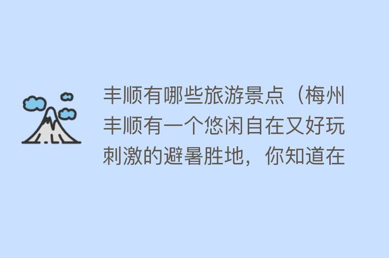 丰顺有哪些旅游景点（梅州丰顺有一个悠闲自在又好玩刺激的避暑胜地，你知道在哪吗？）