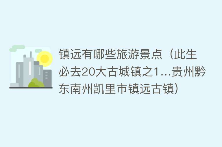 镇远有哪些旅游景点（此生必去20大古城镇之1…贵州黔东南州凯里市镇远古镇）