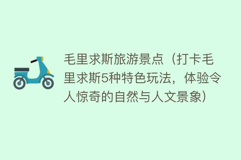 毛里求斯旅游景点（打卡毛里求斯5种特色玩法，体验令人惊奇的自然与人文景象）