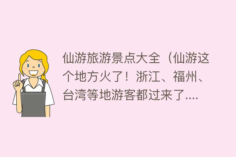 仙游旅游景点大全（仙游这个地方火了！浙江、福州、台湾等地游客都过来了......）