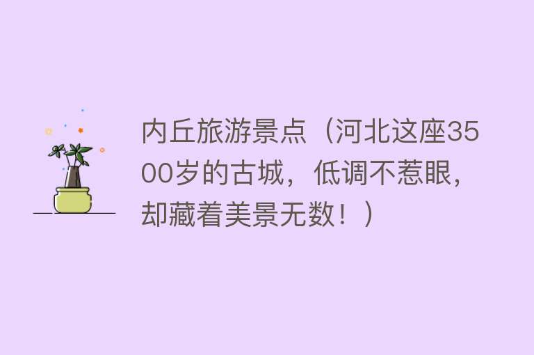 内丘旅游景点（河北这座3500岁的古城，低调不惹眼，却藏着美景无数！）