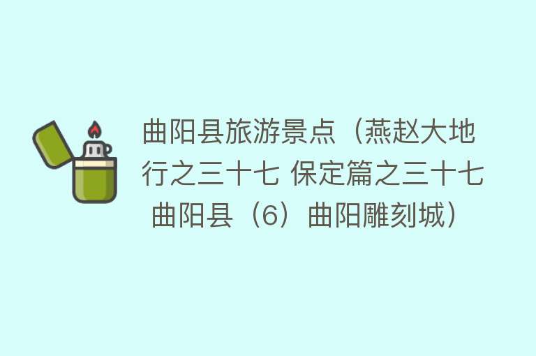 曲阳县旅游景点（燕赵大地行之三十七 保定篇之三十七 曲阳县（6）曲阳雕刻城）