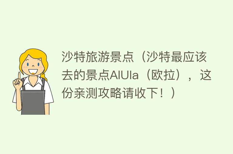 沙特旅游景点（沙特最应该去的景点AlUla（欧拉），这份亲测攻略请收下！）