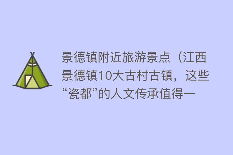 景德镇附近旅游景点（江西景德镇10大古村古镇，这些“瓷都”的人文传承值得一看）