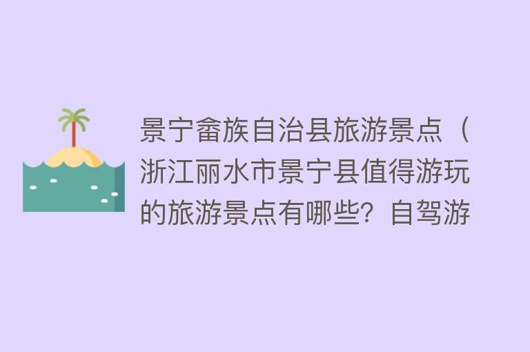 景宁畲族自治县旅游景点（浙江丽水市景宁县值得游玩的旅游景点有哪些？自驾游有什么攻略？）