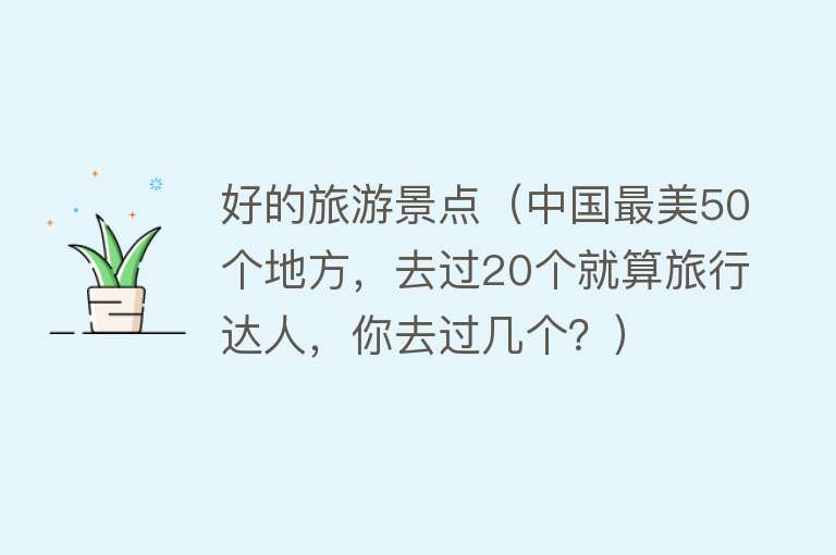 好的旅游景点（中国最美50个地方，去过20个就算旅行达人，你去过几个？）