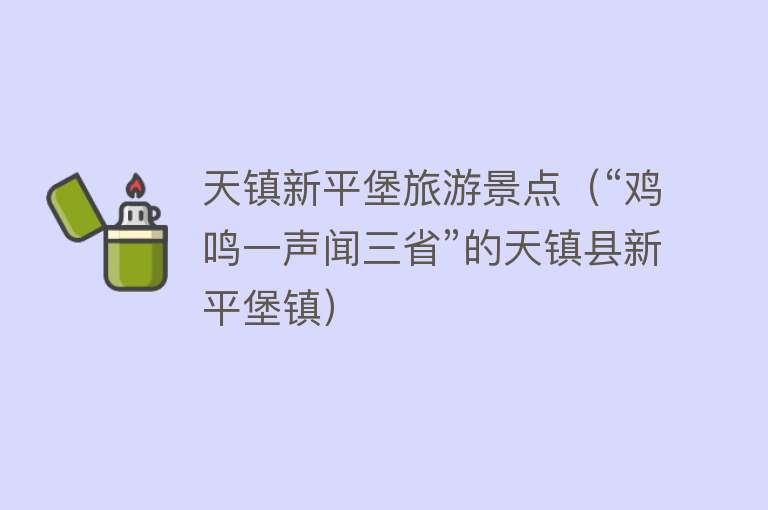 天镇新平堡旅游景点（“鸡鸣一声闻三省”的天镇县新平堡镇）