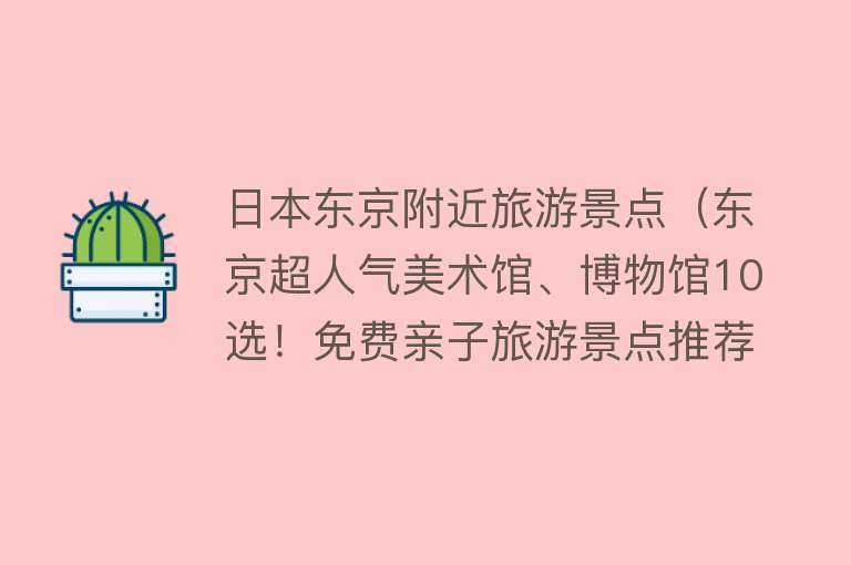 日本东京附近旅游景点（东京超人气美术馆、博物馆10选！免费亲子旅游景点推荐）